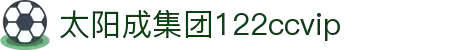 太阳成(tyc122cc-VIP认证集团)-Official Platform